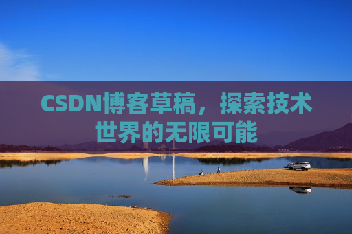 CSDN博客草稿，探索技术世界的无限可能